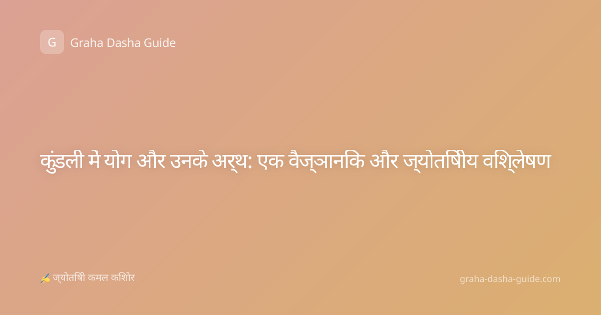 कुंडली में योग और उनके अर्थ: एक वैज्ञानिक और ज्योतिषीय विश्लेषण
