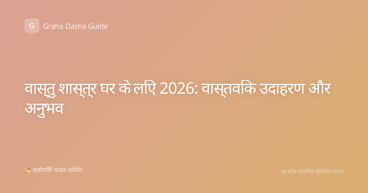 वास्तु शास्त्र घर के लिए 2026: वास्तविक उदाहरण और अनुभव
